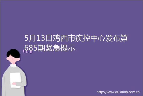 5月13日鸡西市疾控中心发布第685期紧急提示