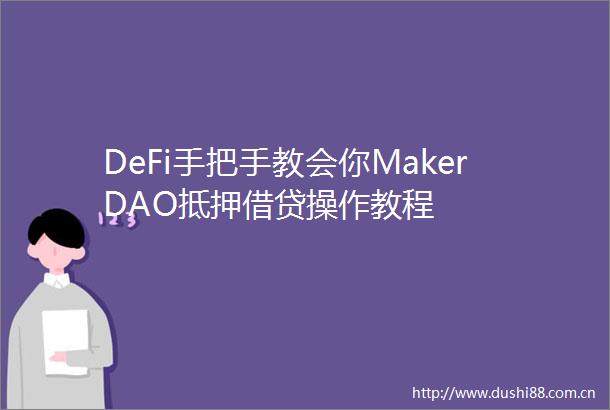 DeFi手把手教会你MakerDAO抵押借贷操作教程
