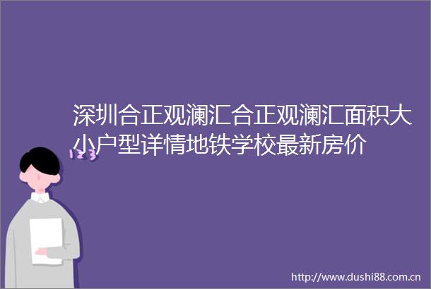深圳合正观澜汇合正观澜汇面积大小户型详情地铁学校最新房价