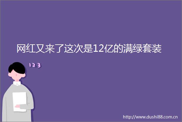 网红又来了这次是12亿的满绿套装