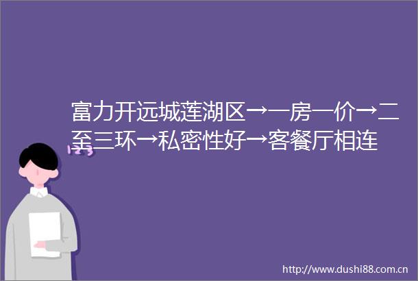 富力开远城莲湖区→一房一价→二至三环→私密性好→客餐厅相连