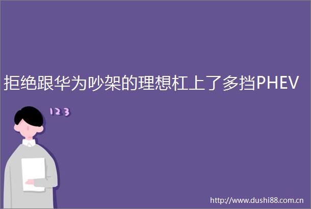 拒绝跟华为吵架的理想杠上了多挡PHEV