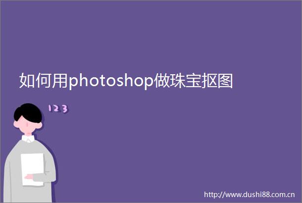 如何用photoshop做珠宝抠图