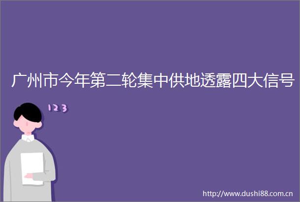 广州市今年第二轮集中供地透露四大信号