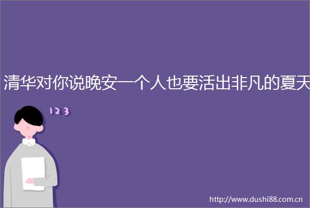 清华对你说晚安一个人也要活出非凡的夏天