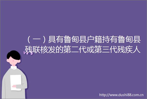 （一）具有鲁甸县户籍持有鲁甸县残联核发的第二代或第三代残疾人证类别的残疾人