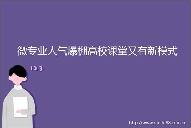 微专业人气爆棚高校课堂又有新模式