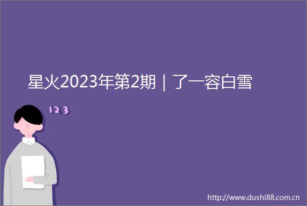 星火2023年第2期｜了一容白雪
