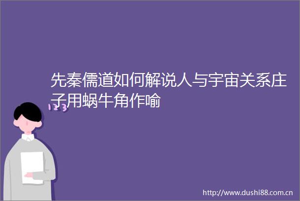 先秦儒道如何解说人与宇宙关系庄子用蜗牛角作喻
