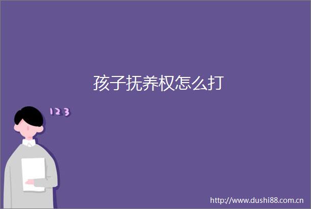 孩子抚养权怎么打