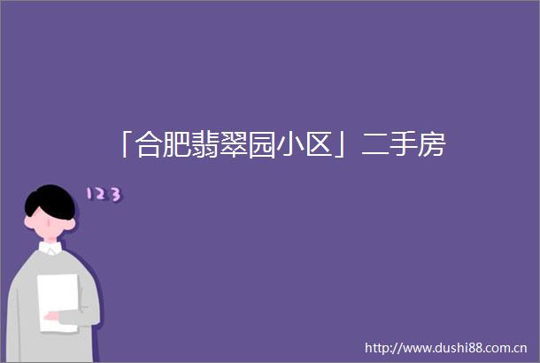 「合肥翡翠园小区」二手房