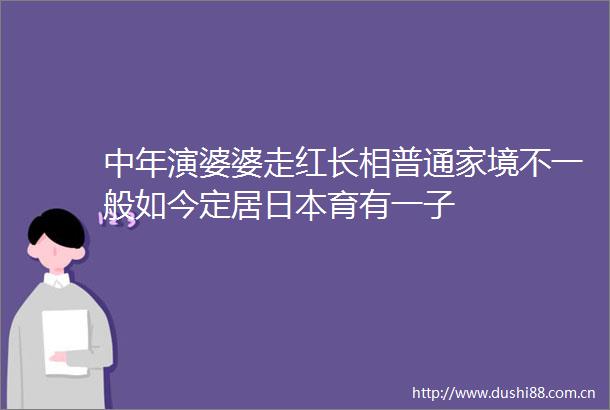 中年演婆婆走红长相普通家境不一般如今定居育有一子