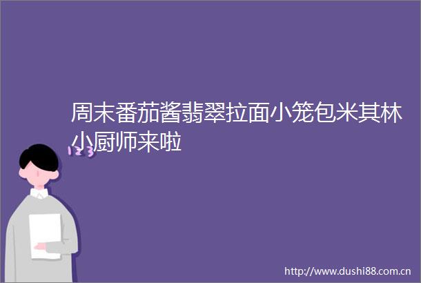 周末番茄酱翡翠拉面小笼包米其林小厨师来啦