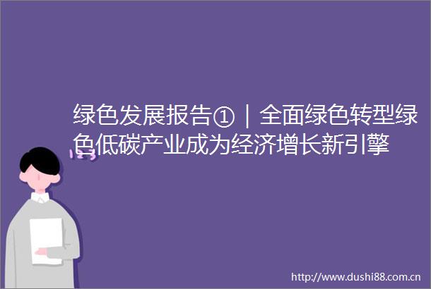 绿色发展报告①｜全面绿色转型绿色低碳产业成为经济增长新引擎