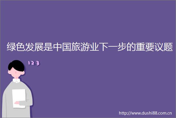 绿色发展是旅游业下一步的重要议题