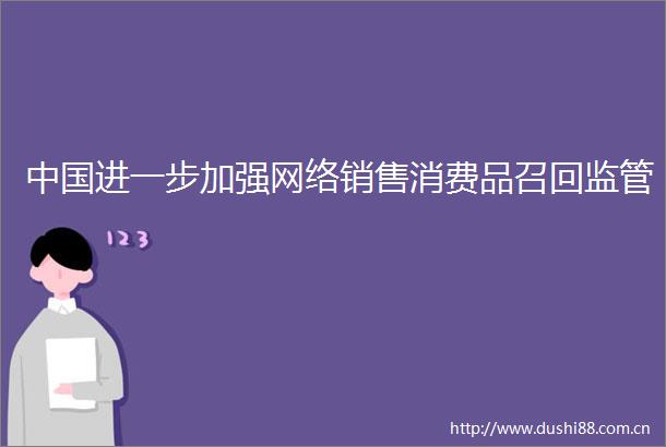 进一步加强网络销售消费品召回监管