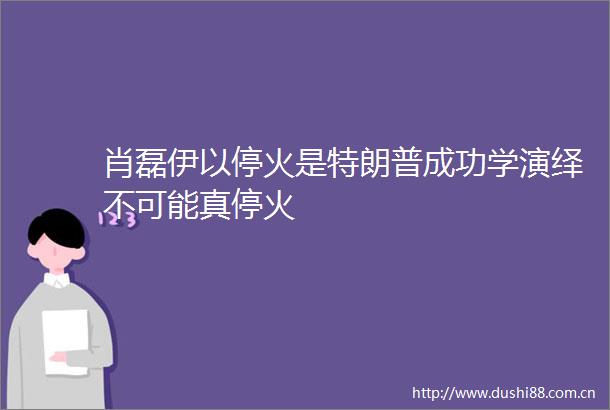 肖磊伊以停火是特朗普成功学演绎不可能真停火