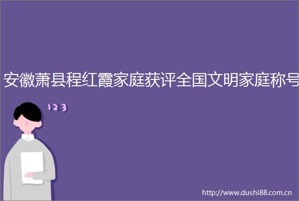 安徽萧县程红霞家庭获评全国文明家庭称号