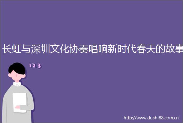 长虹与深圳文化协奏唱响新时代春天的故事