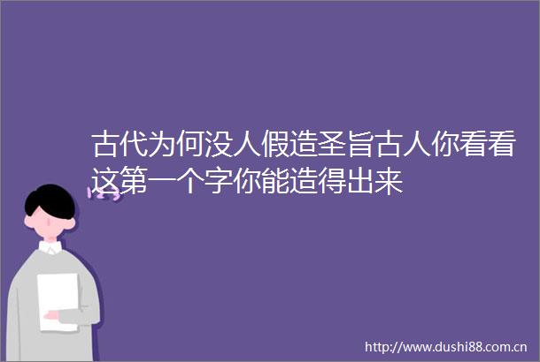 古代为何没人假造圣旨古人你看看这第一个字你能造得出来