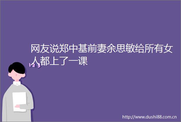 网友说郑中基前妻余思敏给所有女人都上了一课