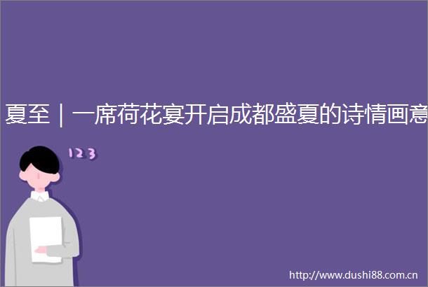 夏至｜一席荷花宴开启成都盛夏的诗情画意