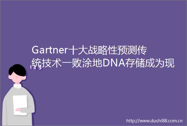 Gartner十大战略性预测传统技术一败涂地DNA存储成为现实CIO成为COO
