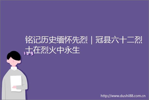 铭记历史缅怀先烈｜冠县六十二烈士在烈火中永生
