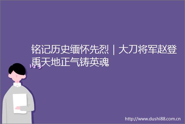 铭记历史缅怀先烈｜大刀将军赵登禹天地正气铸英魂