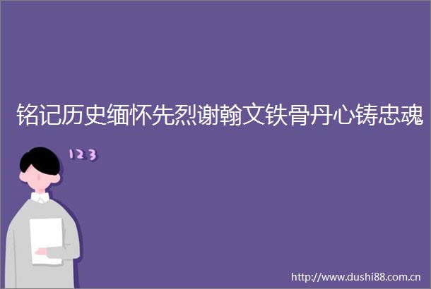 铭记历史缅怀先烈谢翰文铁骨丹心铸忠魂