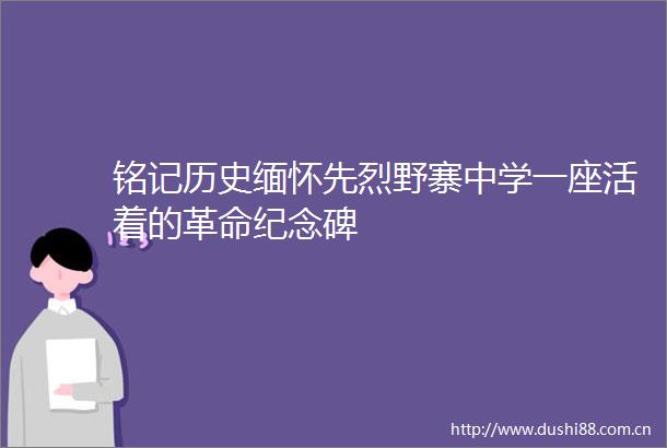 铭记历史缅怀先烈野寨中学一座活着的革命纪念碑