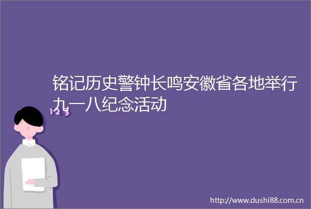 铭记历史警钟长鸣安徽省各地举行九一八纪念活动