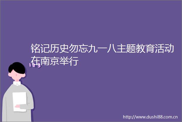 铭记历史勿忘九一八主题教育活动在南京举行