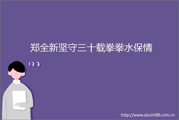 郑全新坚守三十载拳拳水保情