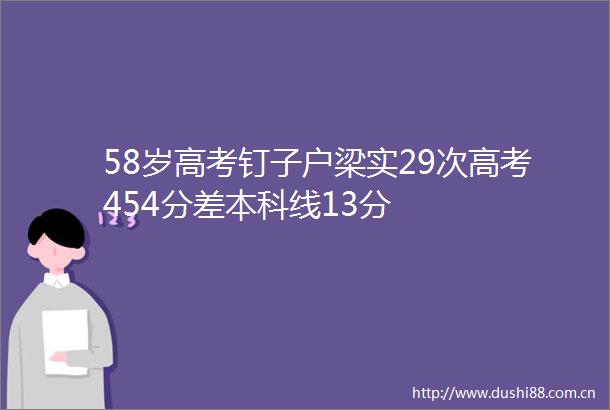58岁高考钉子户梁实29次高考454分差本科线13分