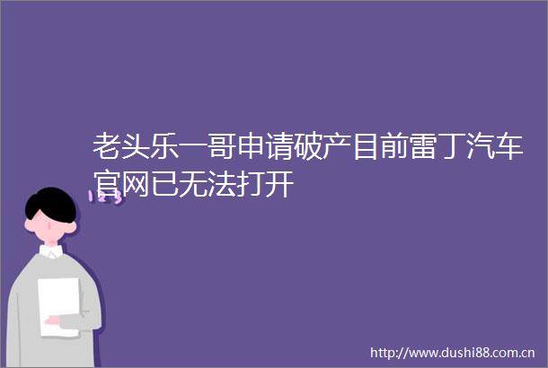 老头乐一哥申请破产目前雷丁汽车官网已无法打开