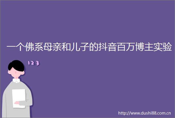 一个佛系母亲和儿子的抖音百万博主实验