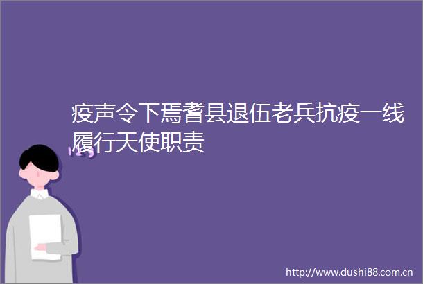 疫声令下焉耆县退伍老兵抗疫一线履行天使职责