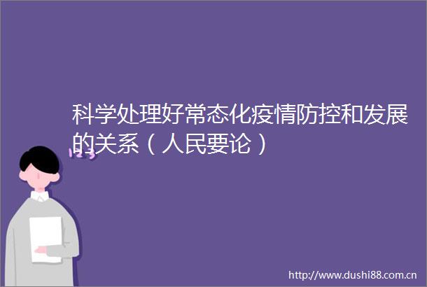 科学处理好常态化疫情防控和发展的关系（要论）