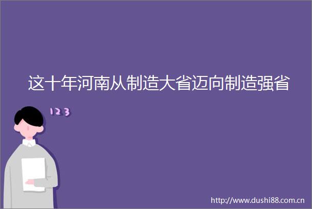 这十年河南从制造大省迈向制造强省