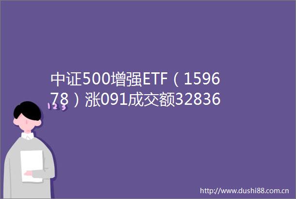 中证500增强ETF（159678）涨091成交额32836万元