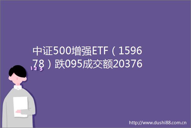 中证500增强ETF（159678）跌095成交额20376万元