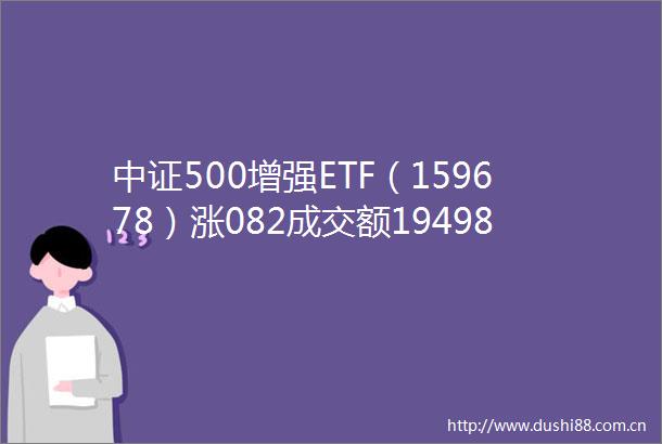 中证500增强ETF（159678）涨082成交额19498万元