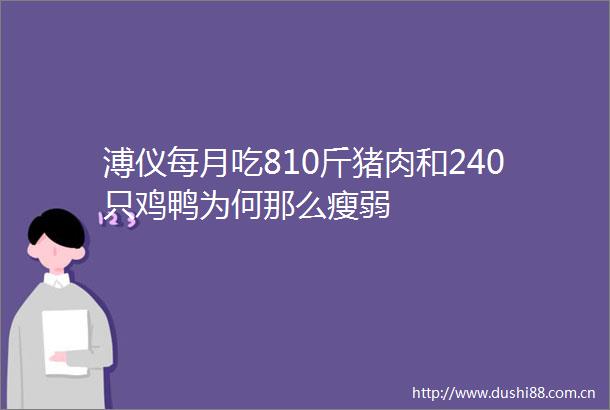 溥仪每月吃810斤猪肉和240只鸡鸭为何那么瘦弱