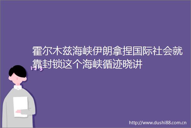 霍尔木兹海峡伊朗拿捏国际社会就靠封锁这个海峡循迹晓讲