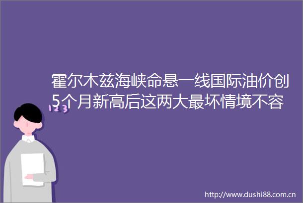 霍尔木兹海峡命悬一线国际油价创5个月新高后这两大最坏情境不容忽视