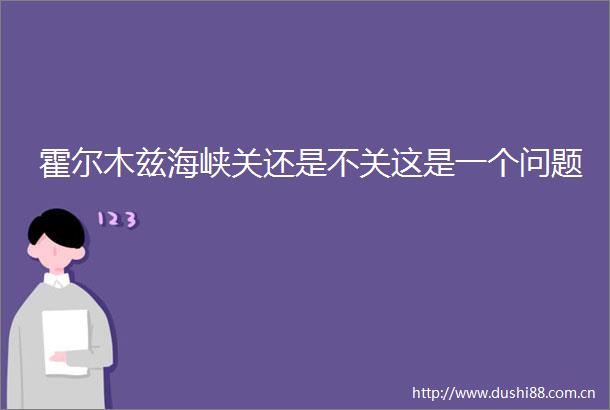 霍尔木兹海峡关还是不关这是一个问题