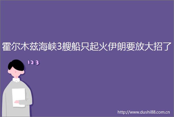 霍尔木兹海峡3艘船只起火伊朗要放大招了