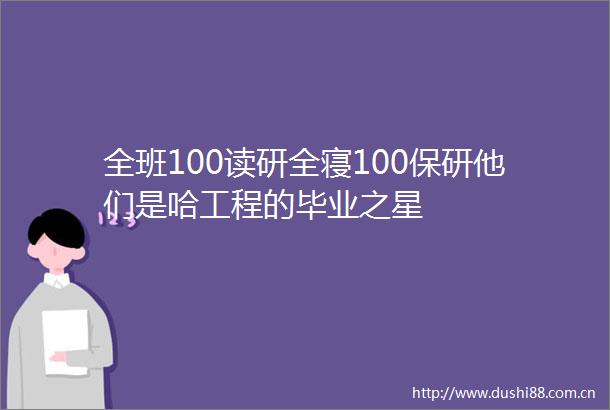 全班100读研全寝100保研他们是哈工程的毕业之星
