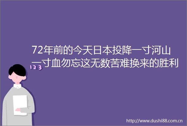 72年前的今天投降一寸河山一寸血勿忘这无数苦难换来的胜利